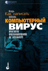 Игорь Коваль Как написать компьютерный вирус. Практикум программирования на ассемблере